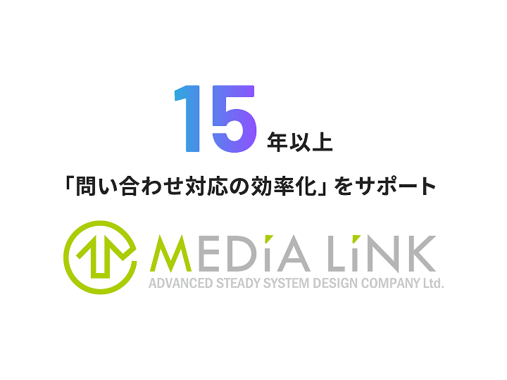 15年以上 「問い合わせ対応の効率化」をサポート MEDIA LINK ADVANCED STEADY SYSTEM DESIGN COMPANY Ltd.